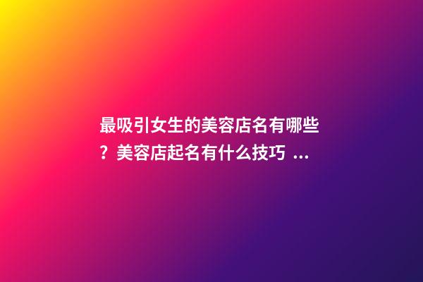 最吸引女生的美容店名有哪些？美容店起名有什么技巧？